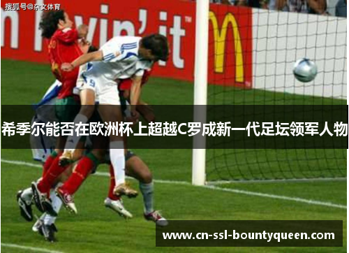 希季尔能否在欧洲杯上超越C罗成新一代足坛领军人物