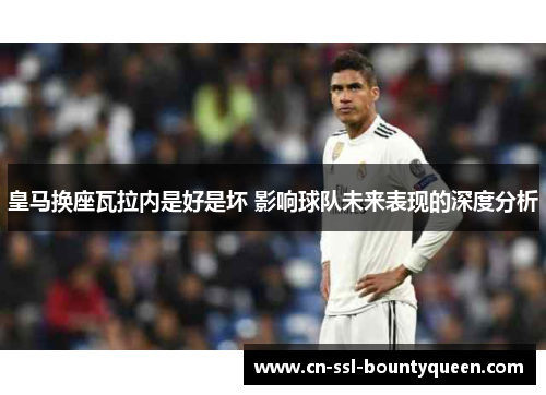 皇马换座瓦拉内是好是坏 影响球队未来表现的深度分析