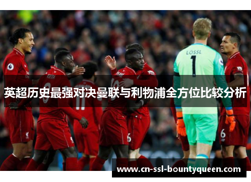 英超历史最强对决曼联与利物浦全方位比较分析