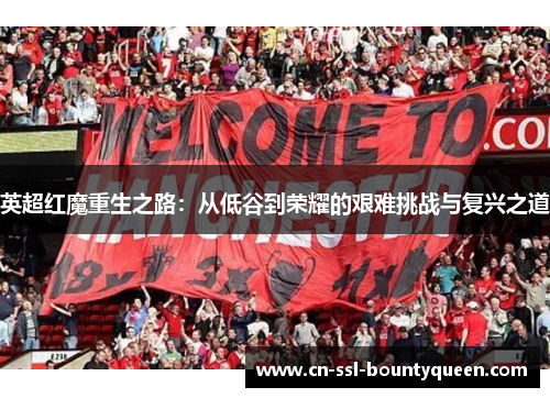 英超红魔重生之路：从低谷到荣耀的艰难挑战与复兴之道