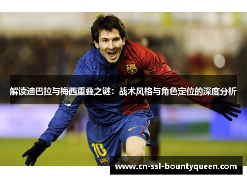 解读迪巴拉与梅西重叠之谜：战术风格与角色定位的深度分析