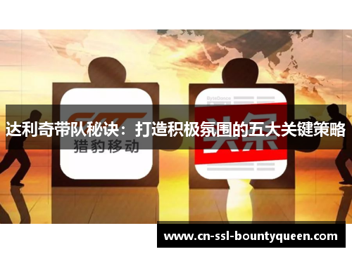 达利奇带队秘诀:打造积极氛围的五大关键策略 达利奇带队秘诀:打造积极氛围的五大关键策略