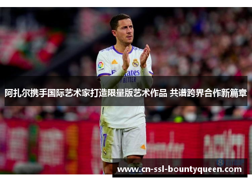 阿扎尔携手国际艺术家打造限量版艺术作品 共谱跨界合作新篇章 阿扎尔携手国际艺术家打造限量版艺术作品 共谱跨界合作新篇章