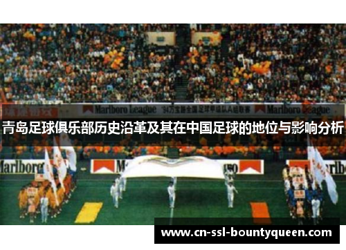 青岛足球俱乐部历史沿革及其在中国足球的地位与影响分析 青岛足球俱乐部历史沿革及其在中国足球的地位与影响分析