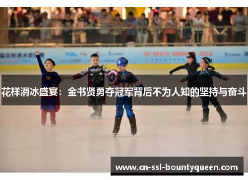 花样滑冰盛宴：金书贤勇夺冠军背后不为人知的坚持与奋斗