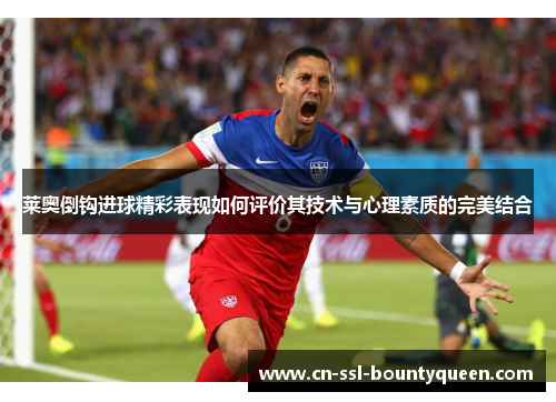 莱奥倒钩进球精彩表现如何评价其技术与心理素质的完美结合 莱奥倒钩进球精彩表现如何评价其技术与心理素质的完美结合