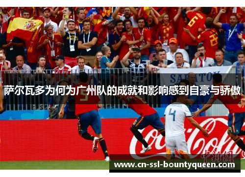 萨尔瓦多为何为广州队的成就和影响感到自豪与骄傲 萨尔瓦多为何为广州队的成就和影响感到自豪与骄傲