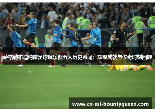 萨格勒布迪纳摩足球俱乐部五大历史瞬间:辉煌成就与传奇时刻回顾 萨格勒布迪纳摩足球俱乐部五大历史瞬间:辉煌成就与传奇时刻回顾