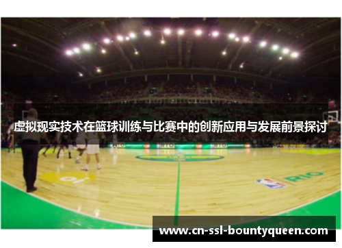 虚拟现实技术在篮球训练与比赛中的创新应用与发展前景探讨 虚拟现实技术在篮球训练与比赛中的创新应用与发展前景探讨