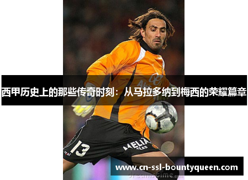 西甲历史上的那些传奇时刻:从马拉多纳到梅西的荣耀篇章 西甲历史上的那些传奇时刻:从马拉多纳到梅西的荣耀篇章
