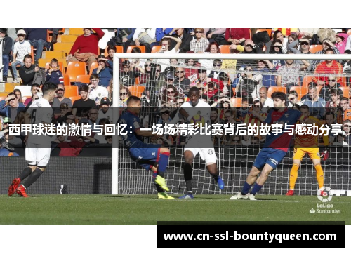 西甲球迷的激情与回忆：一场场精彩比赛背后的故事与感动分享