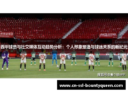 西甲球员与社交媒体互动趋势分析:个人形象塑造与球迷关系的新纪元 西甲球员与社交媒体互动趋势分析:个人形象塑造与球迷关系的新纪元