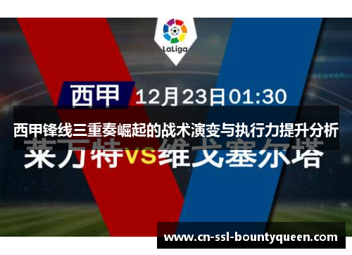西甲锋线三重奏崛起的战术演变与执行力提升分析 西甲锋线三重奏崛起的战术演变与执行力提升分析