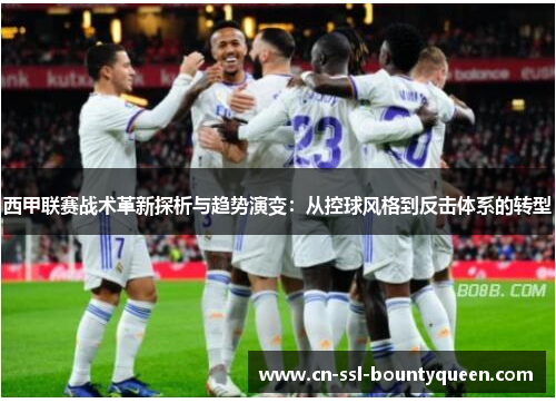 西甲联赛战术革新探析与趋势演变:从控球风格到反击体系的转型 西甲联赛战术革新探析与趋势演变:从控球风格到反击体系的转型