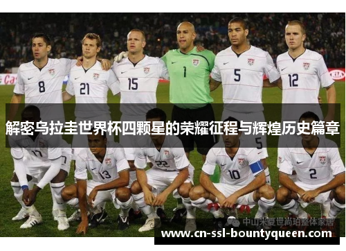解密乌拉圭世界杯四颗星的荣耀征程与辉煌历史篇章 解密乌拉圭世界杯四颗星的荣耀征程与辉煌历史篇章