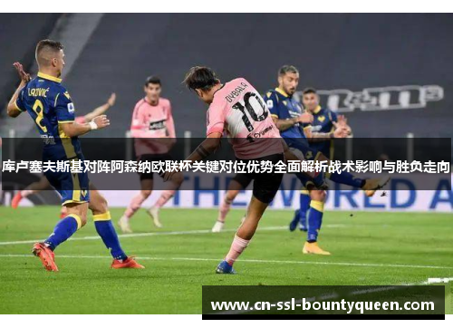 库卢塞夫斯基对阵阿森纳欧联杯关键对位优势全面解析战术影响与胜负走向