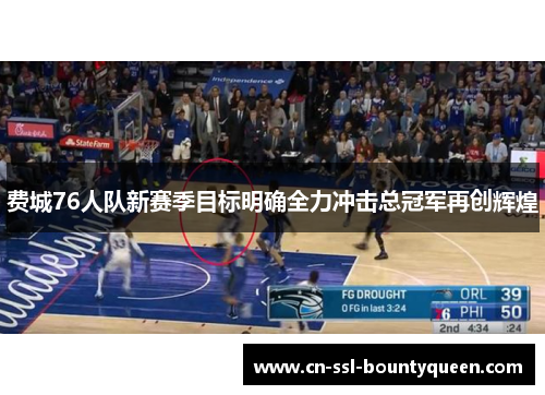 费城76人队新赛季目标明确全力冲击总冠军再创辉煌 费城76人队新赛季目标明确全力冲击总冠军再创辉煌