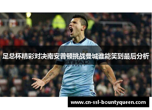 足总杯精彩对决南安普顿挑战曼城谁能笑到最后分析 足总杯精彩对决南安普顿挑战曼城谁能笑到最后分析