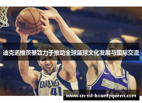 迪克诺维茨基致力于推动全球篮球文化发展与国际交流