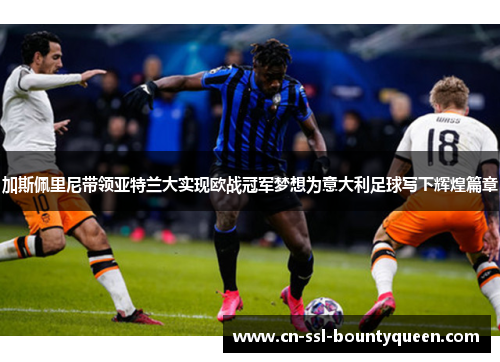 加斯佩里尼带领亚特兰大实现欧战冠军梦想为意大利足球写下辉煌篇章 加斯佩里尼带领亚特兰大实现欧战冠军梦想为意大利足球写下辉煌篇章