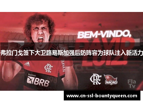 弗拉门戈签下大卫路易斯加强后防阵容为球队注入新活力