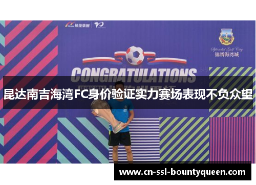 昆达南吉海湾FC身价验证实力赛场表现不负众望 昆达南吉海湾FC身价验证实力赛场表现不负众望
