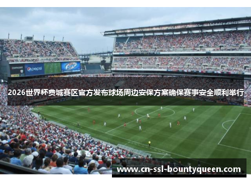 2026世界杯费城赛区官方发布球场周边安保方案确保赛事安全顺利举行